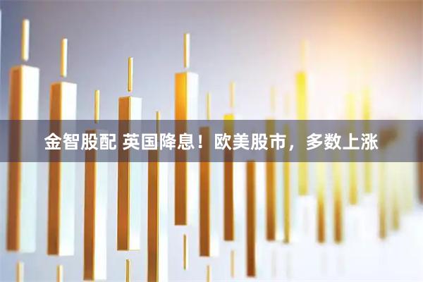 金智股配 英国降息！欧美股市，多数上涨