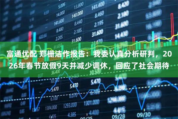 富通优配 郑栅洁作报告：我委认真分析研判，2026年春节放假9天并减少调休，回应了社会期待