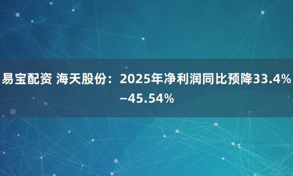 易宝配资 海天股份：2025年净利润同比预降33.4%—45.54%